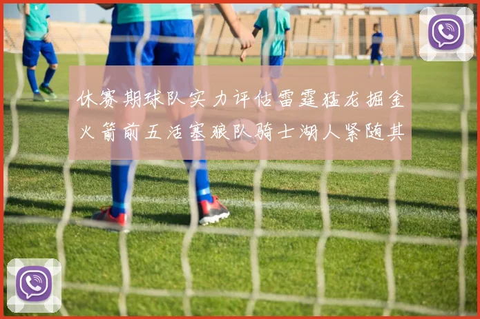 休赛期球队实力评估雷霆猛龙掘金火箭前五活塞狼队骑士湖人紧随其后