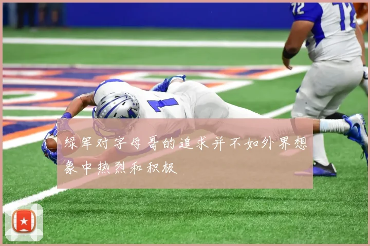 绿军对字母哥的追求并不如外界想象中热烈和积极