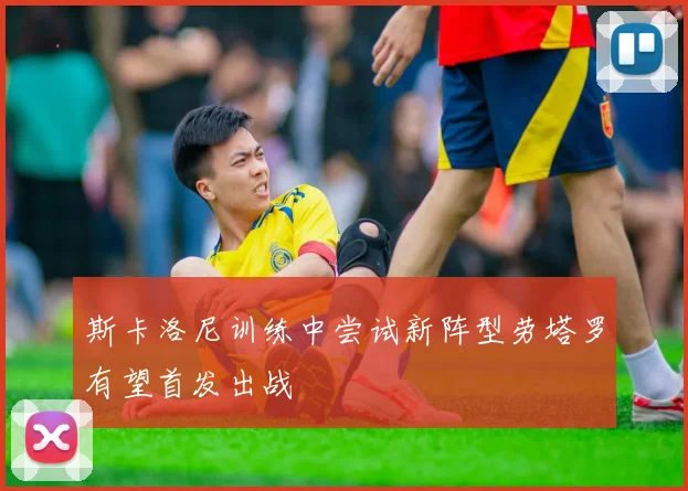 斯卡洛尼训练中尝试新阵型劳塔罗有望首发出战