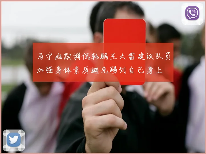 马宁幽默调侃韩鹏王大雷建议队员加强身体素质避免踢到自己身上
