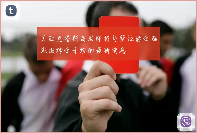 贝西克塔斯高层即将与萨拉赫会面完成转会手续的最新消息