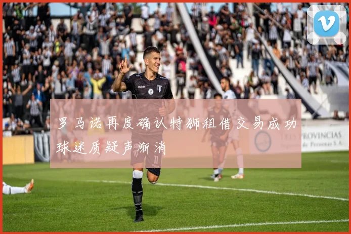 罗马诺再度确认特狮租借交易成功球迷质疑声渐消