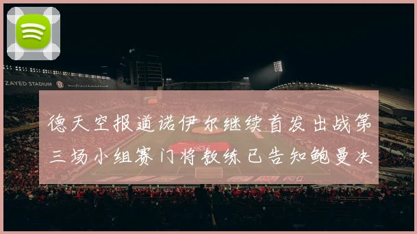 德天空报道诺伊尔继续首发出战第三场小组赛门将教练已告知鲍曼决定